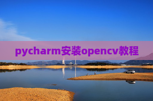 pycharm安装opencv教程 pycharm安装opencv教程